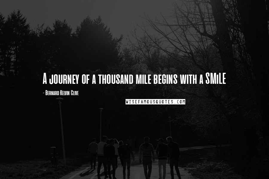 Bernard Kelvin Clive Quotes: A journey of a thousand mile begins with a SMiLE