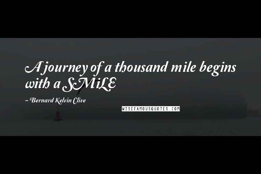 Bernard Kelvin Clive Quotes: A journey of a thousand mile begins with a SMiLE