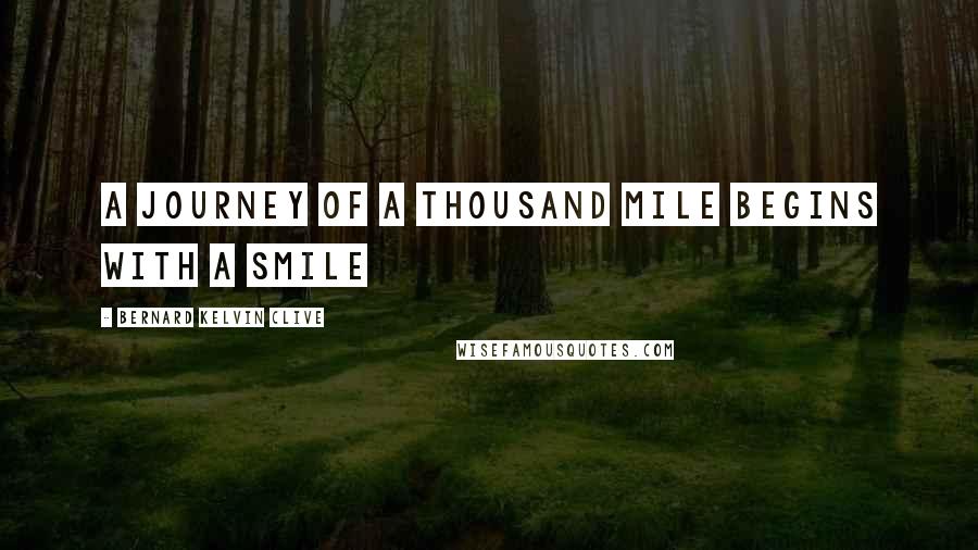 Bernard Kelvin Clive Quotes: A journey of a thousand mile begins with a SMiLE