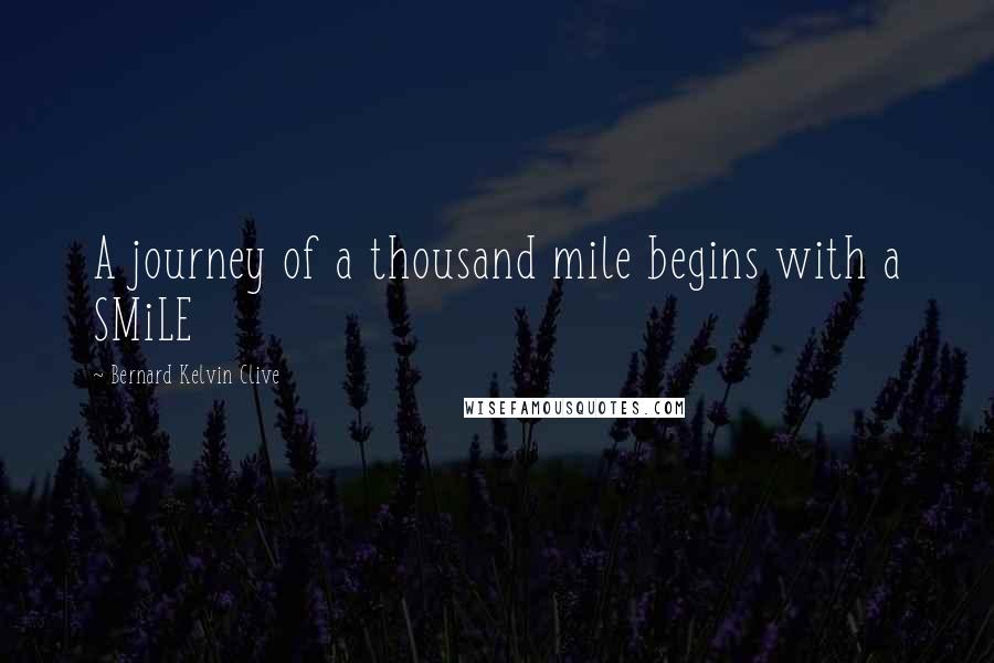 Bernard Kelvin Clive Quotes: A journey of a thousand mile begins with a SMiLE