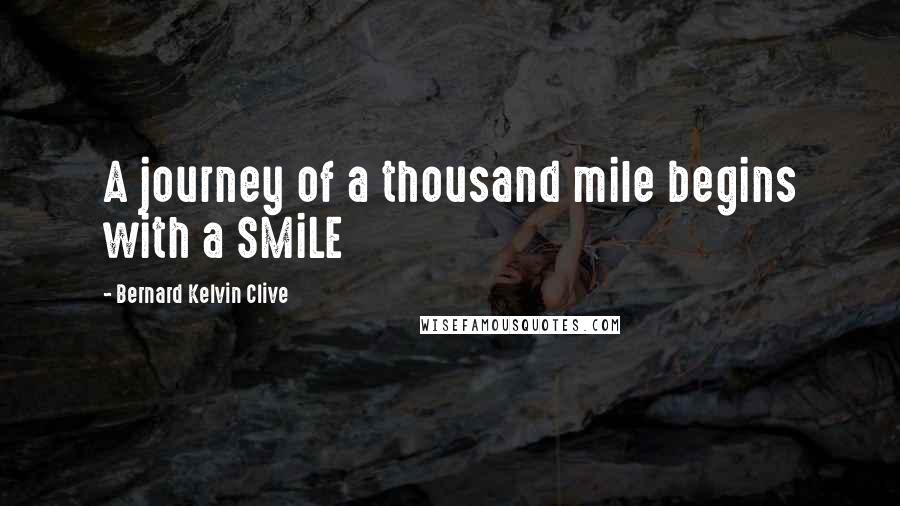 Bernard Kelvin Clive Quotes: A journey of a thousand mile begins with a SMiLE