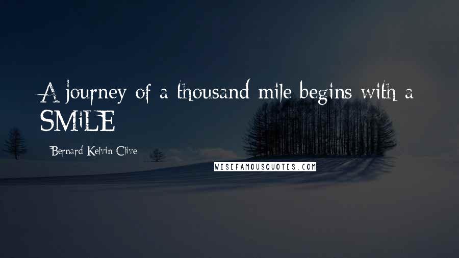 Bernard Kelvin Clive Quotes: A journey of a thousand mile begins with a SMiLE