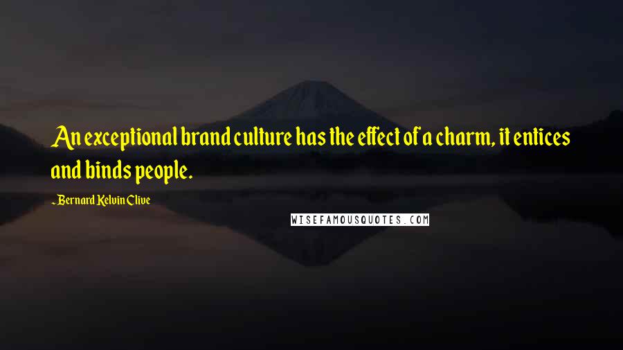 Bernard Kelvin Clive Quotes: An exceptional brand culture has the effect of a charm, it entices and binds people.