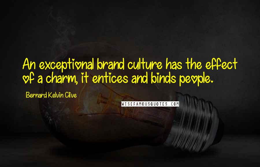 Bernard Kelvin Clive Quotes: An exceptional brand culture has the effect of a charm, it entices and binds people.