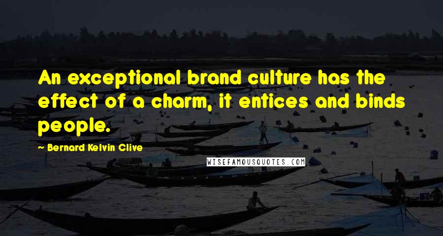 Bernard Kelvin Clive Quotes: An exceptional brand culture has the effect of a charm, it entices and binds people.