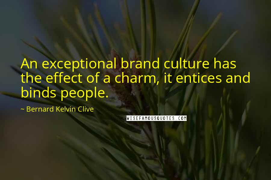 Bernard Kelvin Clive Quotes: An exceptional brand culture has the effect of a charm, it entices and binds people.