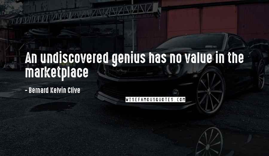 Bernard Kelvin Clive Quotes: An undiscovered genius has no value in the marketplace