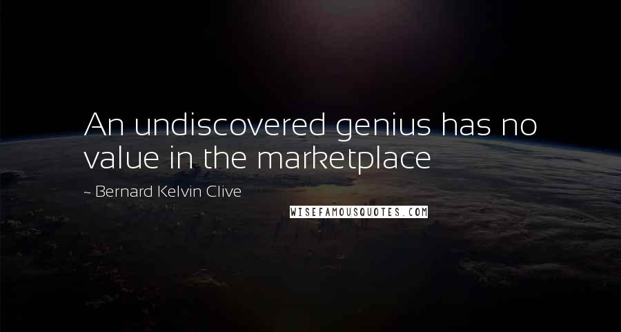 Bernard Kelvin Clive Quotes: An undiscovered genius has no value in the marketplace