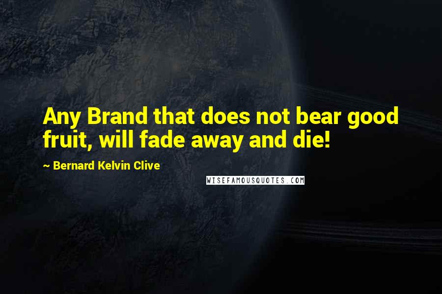 Bernard Kelvin Clive Quotes: Any Brand that does not bear good fruit, will fade away and die!