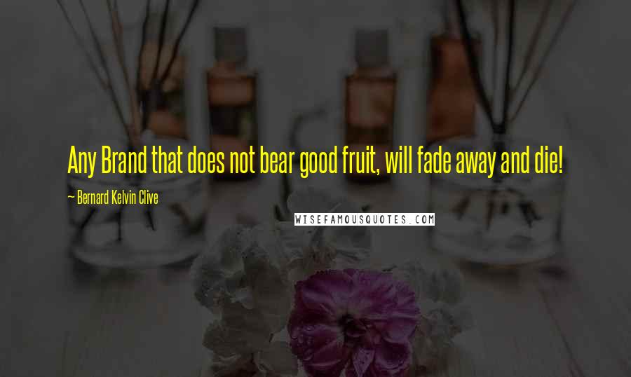 Bernard Kelvin Clive Quotes: Any Brand that does not bear good fruit, will fade away and die!