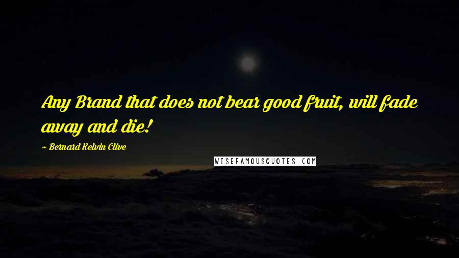 Bernard Kelvin Clive Quotes: Any Brand that does not bear good fruit, will fade away and die!