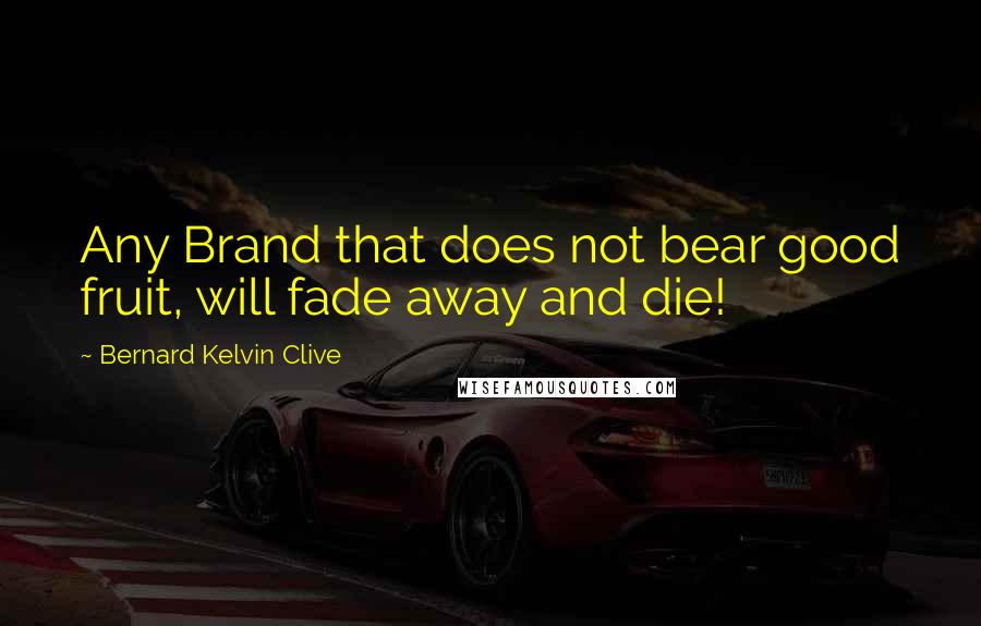 Bernard Kelvin Clive Quotes: Any Brand that does not bear good fruit, will fade away and die!