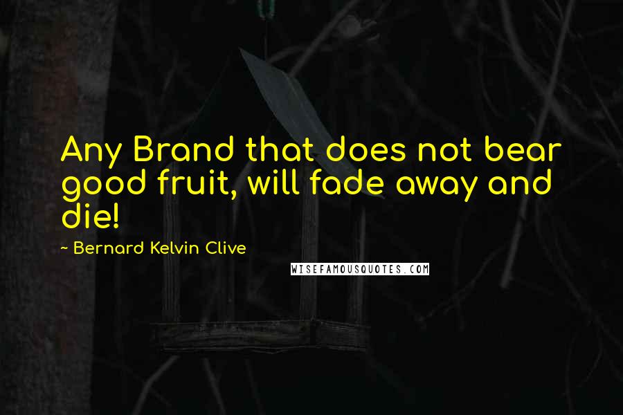 Bernard Kelvin Clive Quotes: Any Brand that does not bear good fruit, will fade away and die!