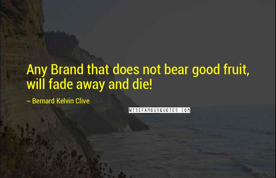 Bernard Kelvin Clive Quotes: Any Brand that does not bear good fruit, will fade away and die!