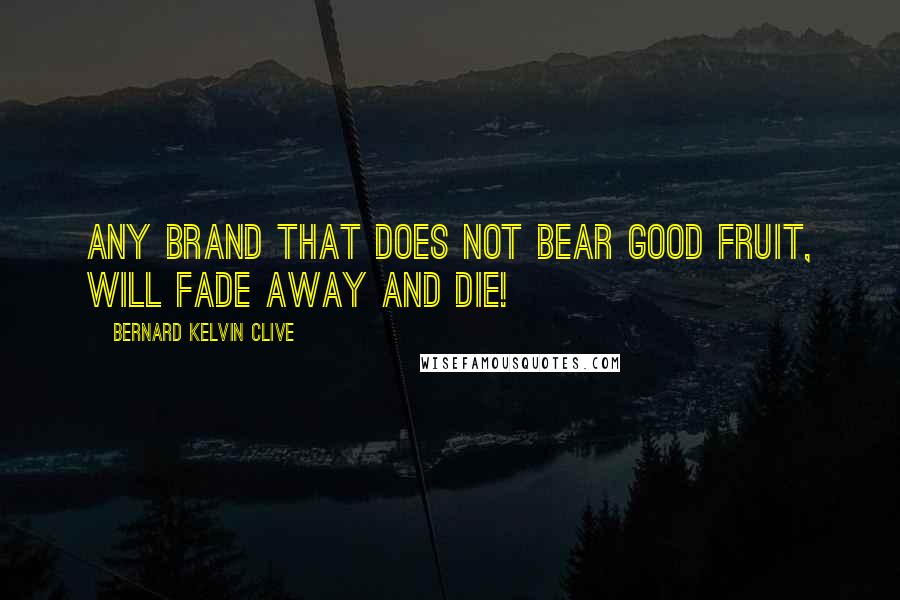 Bernard Kelvin Clive Quotes: Any Brand that does not bear good fruit, will fade away and die!