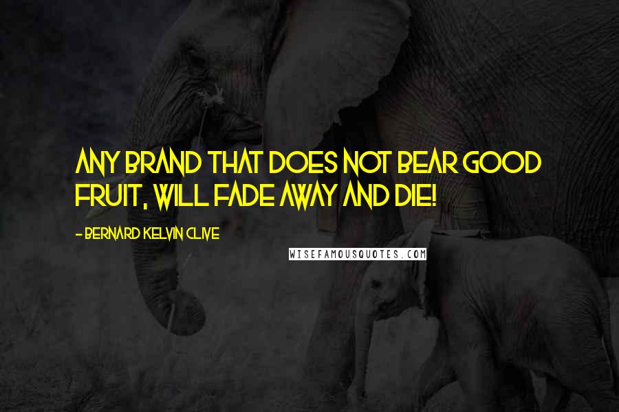 Bernard Kelvin Clive Quotes: Any Brand that does not bear good fruit, will fade away and die!