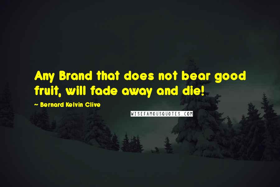 Bernard Kelvin Clive Quotes: Any Brand that does not bear good fruit, will fade away and die!