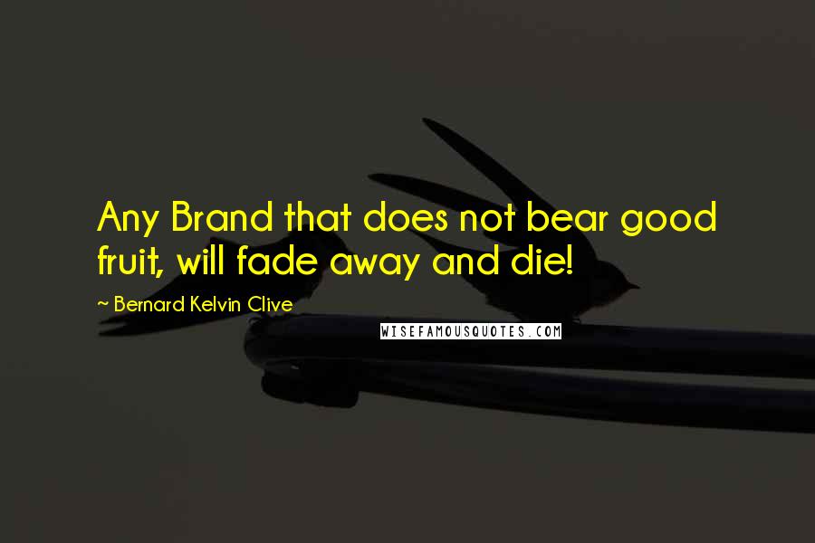 Bernard Kelvin Clive Quotes: Any Brand that does not bear good fruit, will fade away and die!