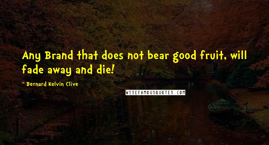 Bernard Kelvin Clive Quotes: Any Brand that does not bear good fruit, will fade away and die!