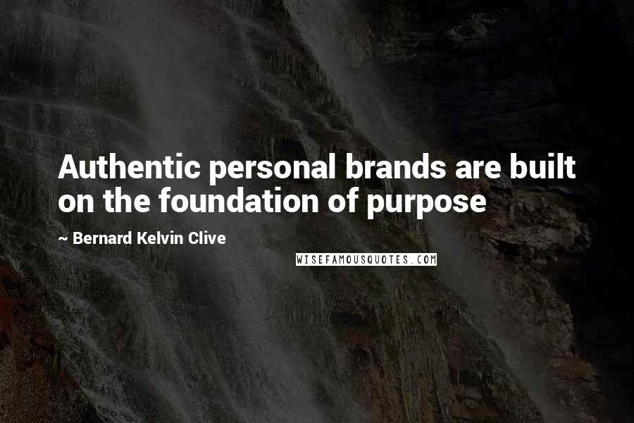 Bernard Kelvin Clive Quotes: Authentic personal brands are built on the foundation of purpose