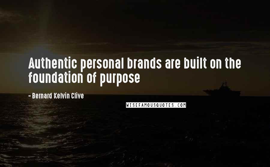 Bernard Kelvin Clive Quotes: Authentic personal brands are built on the foundation of purpose