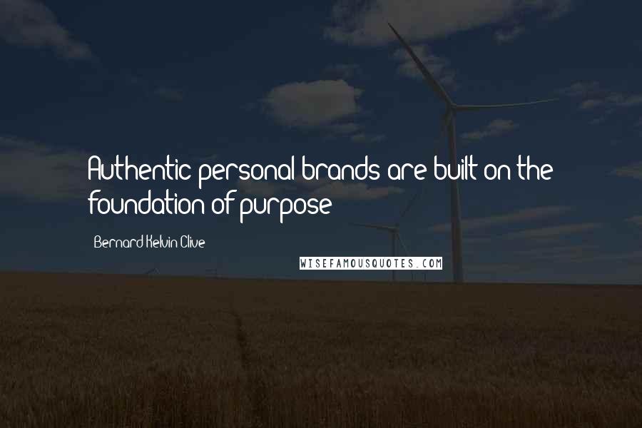 Bernard Kelvin Clive Quotes: Authentic personal brands are built on the foundation of purpose