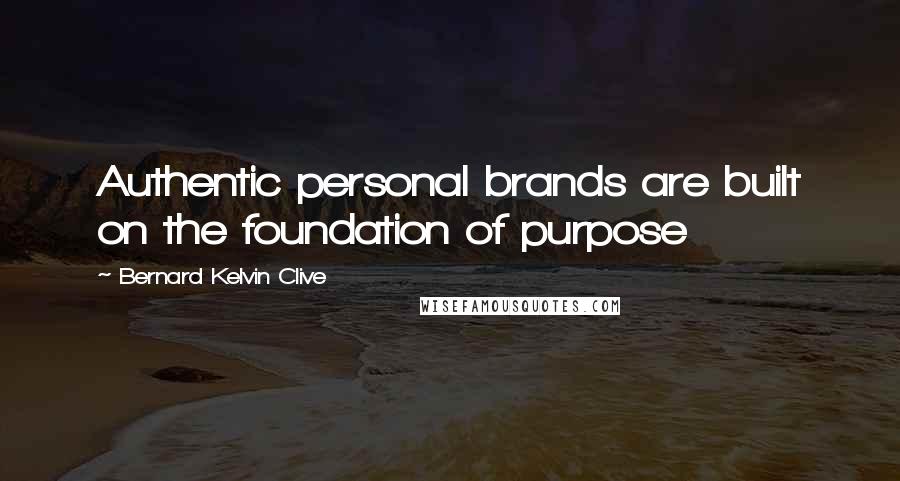 Bernard Kelvin Clive Quotes: Authentic personal brands are built on the foundation of purpose
