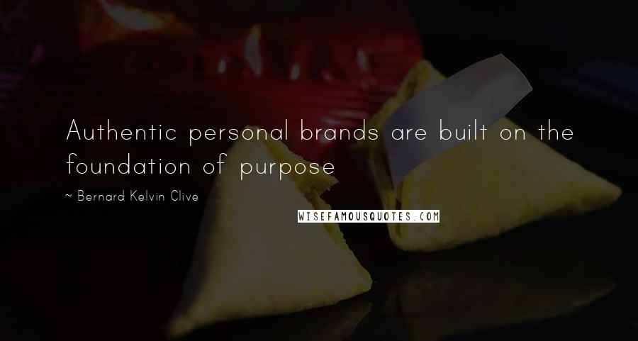 Bernard Kelvin Clive Quotes: Authentic personal brands are built on the foundation of purpose