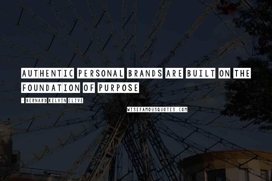 Bernard Kelvin Clive Quotes: Authentic personal brands are built on the foundation of purpose