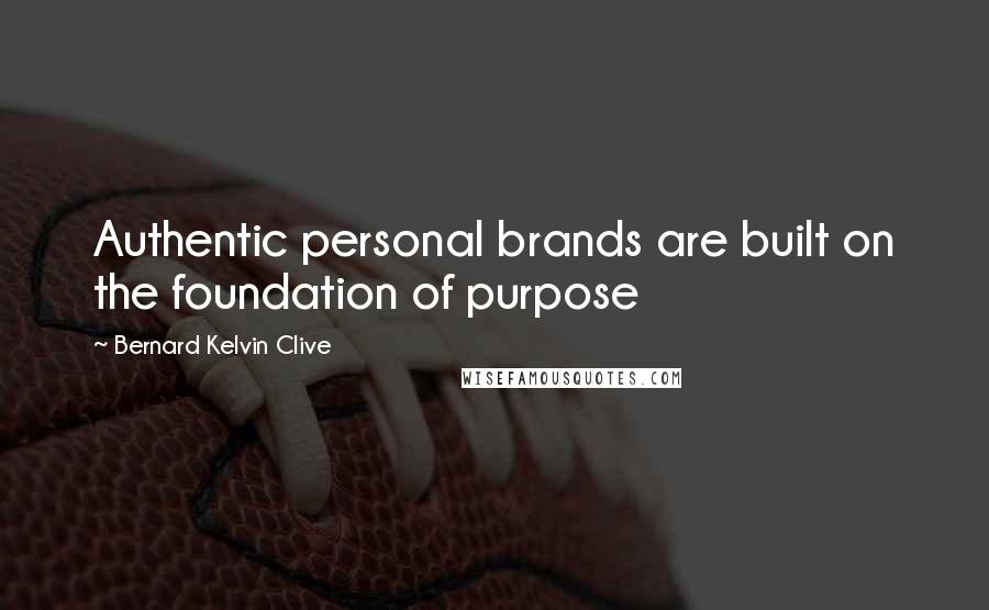 Bernard Kelvin Clive Quotes: Authentic personal brands are built on the foundation of purpose