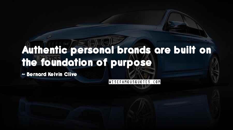 Bernard Kelvin Clive Quotes: Authentic personal brands are built on the foundation of purpose