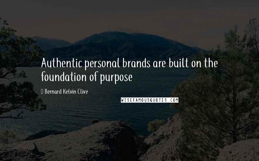 Bernard Kelvin Clive Quotes: Authentic personal brands are built on the foundation of purpose