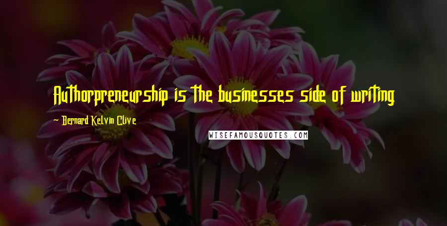 Bernard Kelvin Clive Quotes: Authorpreneurship is the businesses side of writing