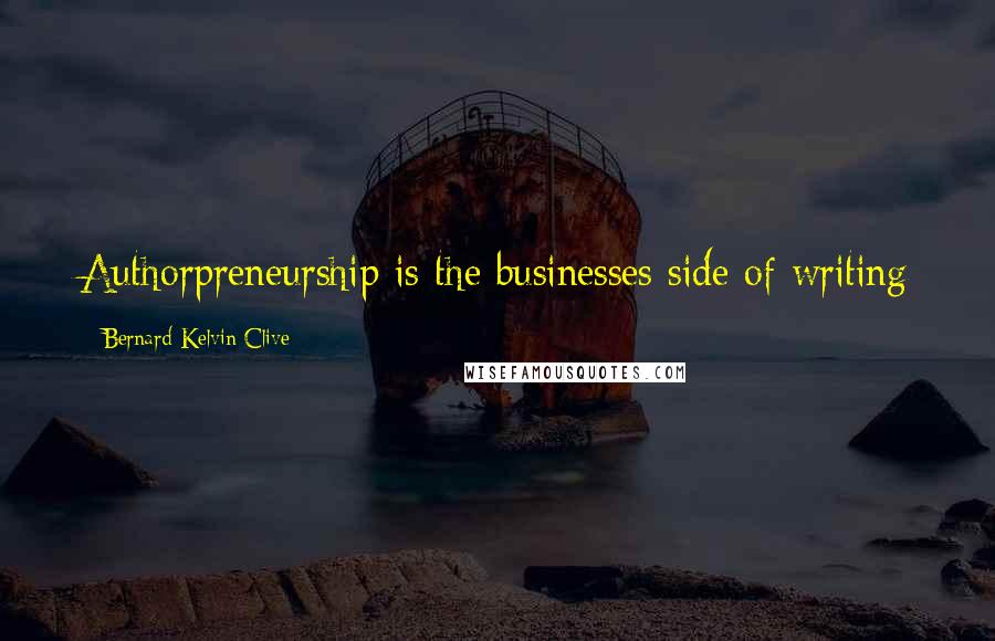 Bernard Kelvin Clive Quotes: Authorpreneurship is the businesses side of writing