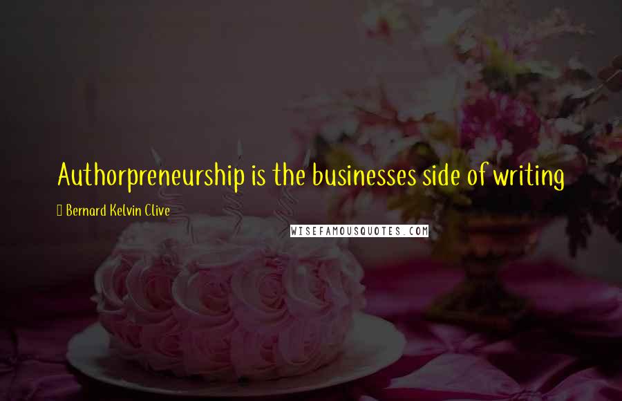 Bernard Kelvin Clive Quotes: Authorpreneurship is the businesses side of writing