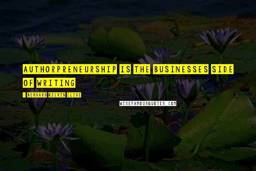 Bernard Kelvin Clive Quotes: Authorpreneurship is the businesses side of writing