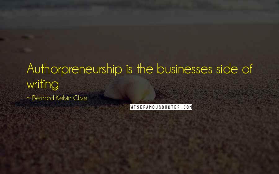 Bernard Kelvin Clive Quotes: Authorpreneurship is the businesses side of writing