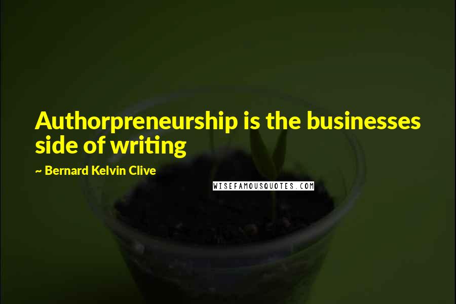 Bernard Kelvin Clive Quotes: Authorpreneurship is the businesses side of writing