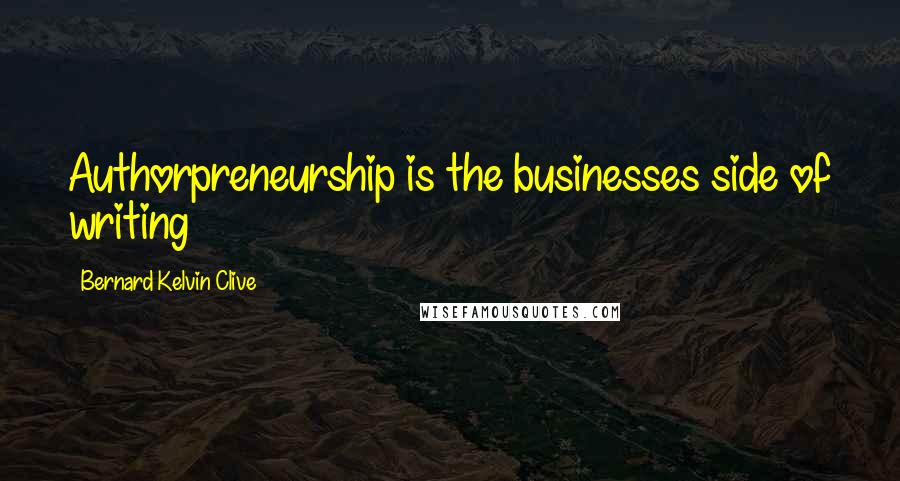 Bernard Kelvin Clive Quotes: Authorpreneurship is the businesses side of writing
