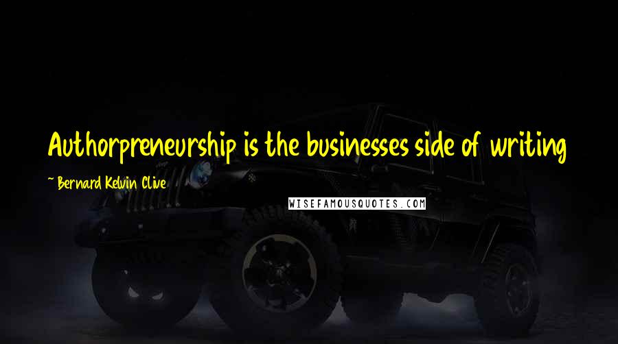 Bernard Kelvin Clive Quotes: Authorpreneurship is the businesses side of writing