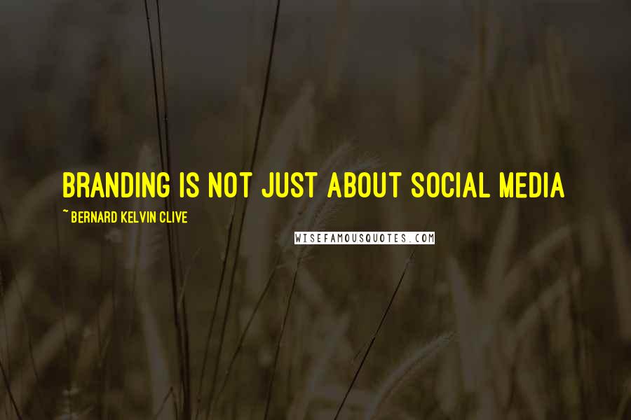 Bernard Kelvin Clive Quotes: Branding is not just about social media