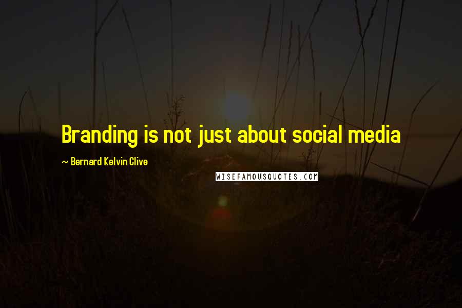 Bernard Kelvin Clive Quotes: Branding is not just about social media