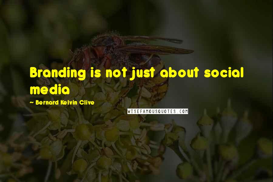 Bernard Kelvin Clive Quotes: Branding is not just about social media