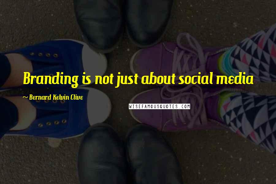 Bernard Kelvin Clive Quotes: Branding is not just about social media