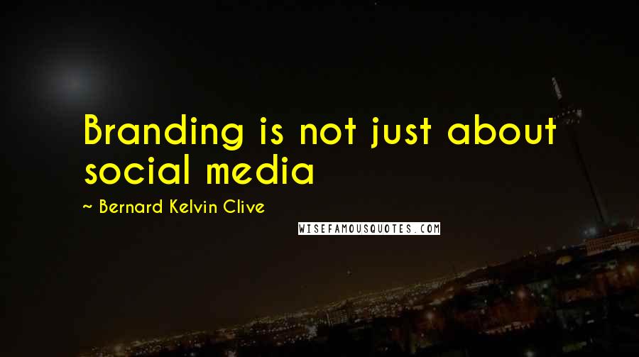 Bernard Kelvin Clive Quotes: Branding is not just about social media