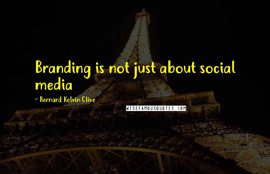 Bernard Kelvin Clive Quotes: Branding is not just about social media