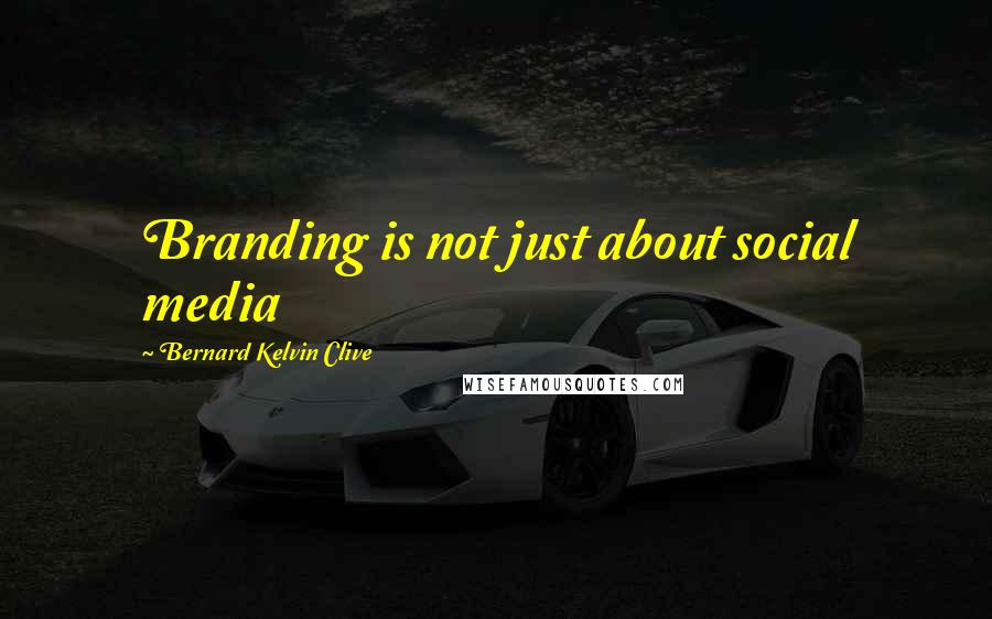 Bernard Kelvin Clive Quotes: Branding is not just about social media