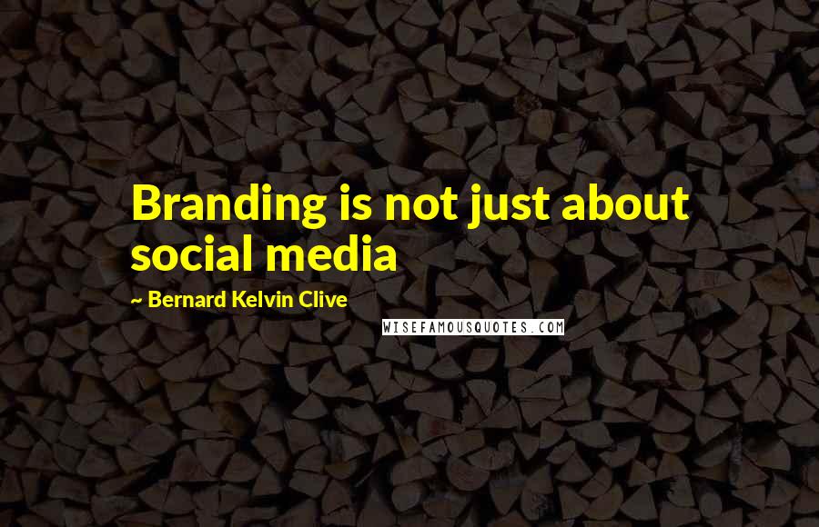 Bernard Kelvin Clive Quotes: Branding is not just about social media