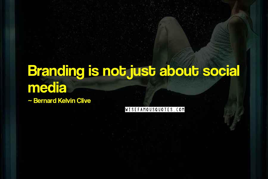 Bernard Kelvin Clive Quotes: Branding is not just about social media