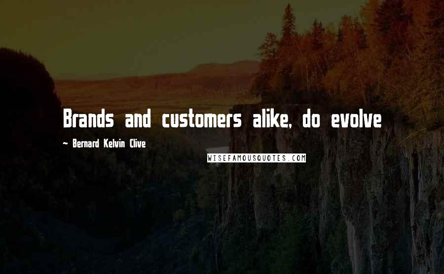 Bernard Kelvin Clive Quotes: Brands and customers alike, do evolve